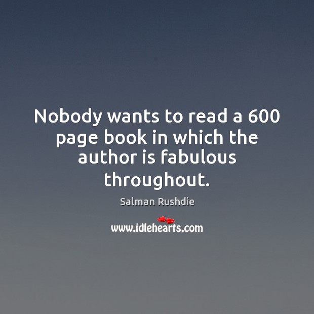 Nobody wants to read a 600 page book in which the author is fabulous throughout. Salman Rushdie Picture Quote