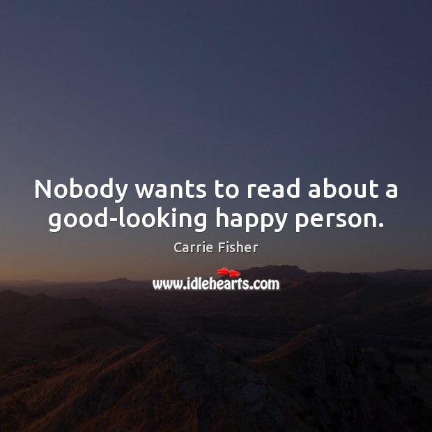 Nobody wants to read about a good-looking happy person. Carrie Fisher Picture Quote