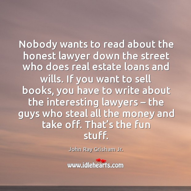 Nobody wants to read about the honest lawyer down the street who does John Ray Grisham Jr. Picture Quote