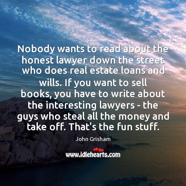 Nobody wants to read about the honest lawyer down the street who John Grisham Picture Quote