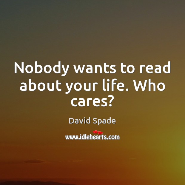 Nobody wants to read about your life. Who cares? David Spade Picture Quote