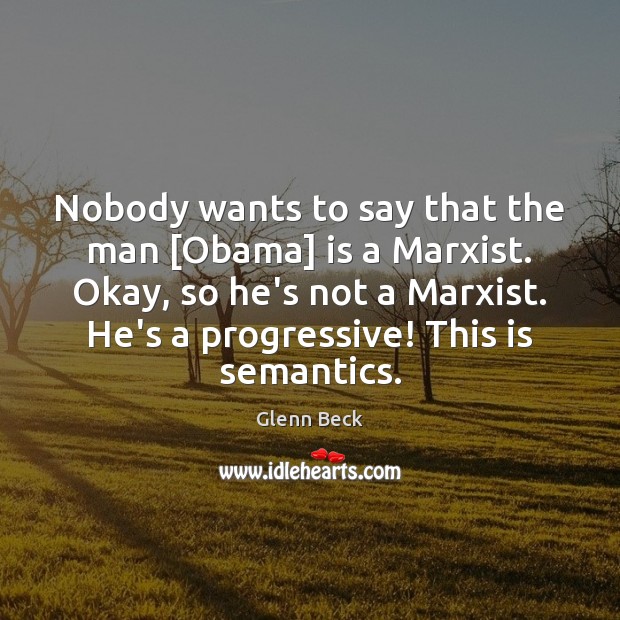 Nobody wants to say that the man [Obama] is a Marxist. Okay, Glenn Beck Picture Quote