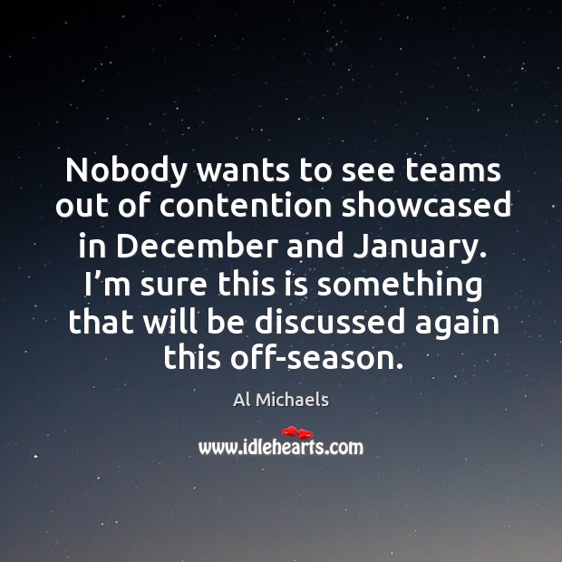 Nobody wants to see teams out of contention showcased in december and january. Al Michaels Picture Quote