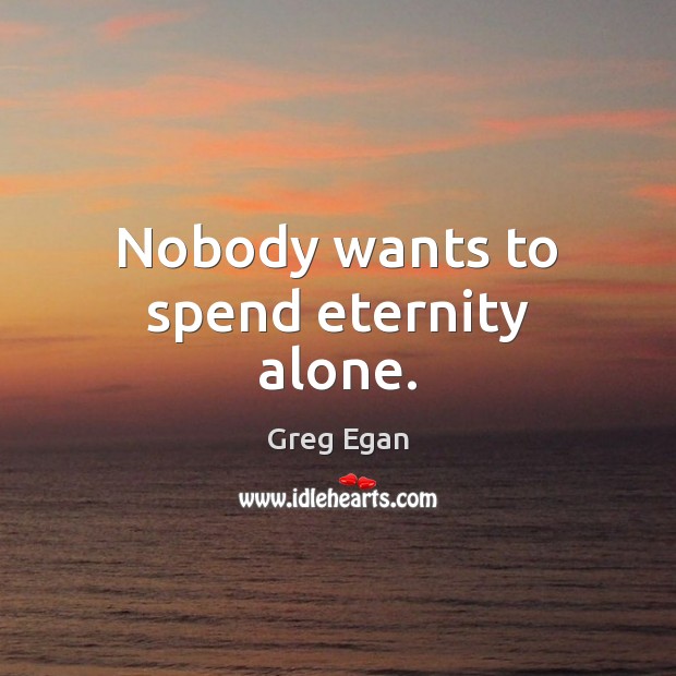 Nobody wants to spend eternity alone. Greg Egan Picture Quote