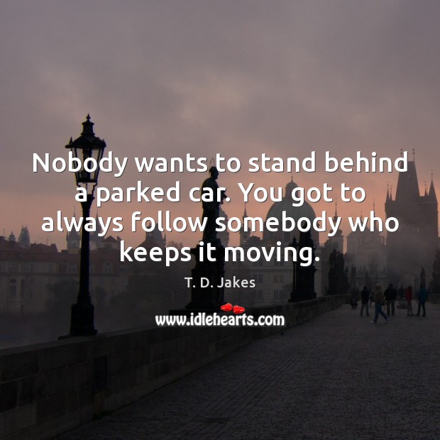 Nobody wants to stand behind a parked car. You got to always T. D. Jakes Picture Quote