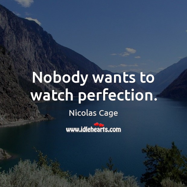 Nobody wants to watch perfection. Nicolas Cage Picture Quote