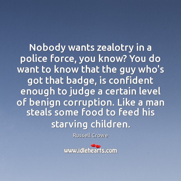 Nobody wants zealotry in a police force, you know? You do want Russell Crowe Picture Quote