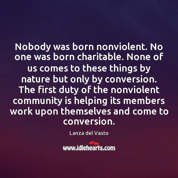 Nobody was born nonviolent. No one was born charitable. None of us Lanza del Vasto Picture Quote