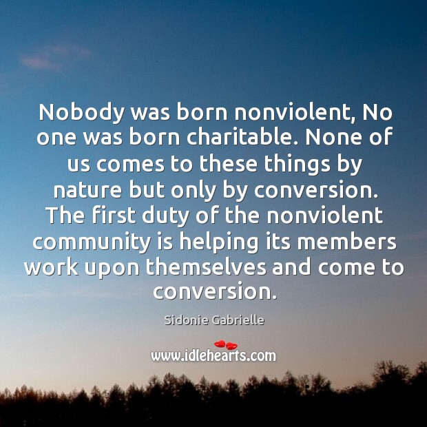 Nobody was born nonviolent, no one was born charitable. Sidonie Gabrielle Picture Quote