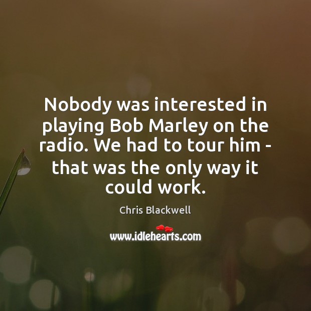 Nobody was interested in playing Bob Marley on the radio. We had Chris Blackwell Picture Quote