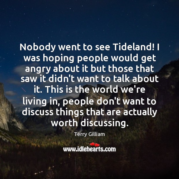 Nobody went to see Tideland! I was hoping people would get angry 