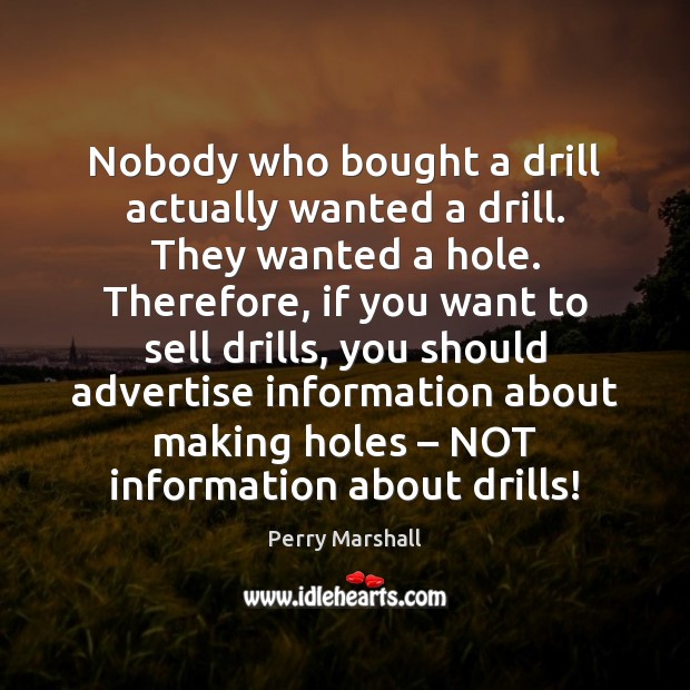 Nobody who bought a drill actually wanted a drill. They wanted a Perry Marshall Picture Quote