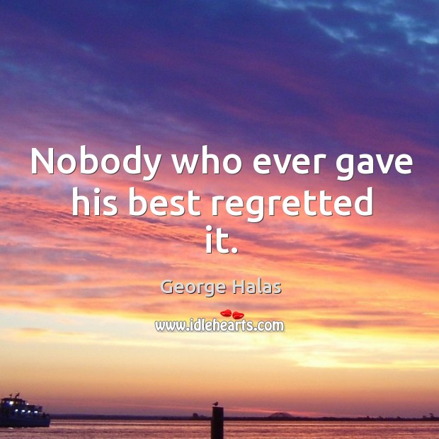 Nobody who ever gave his best regretted it. George Halas Picture Quote