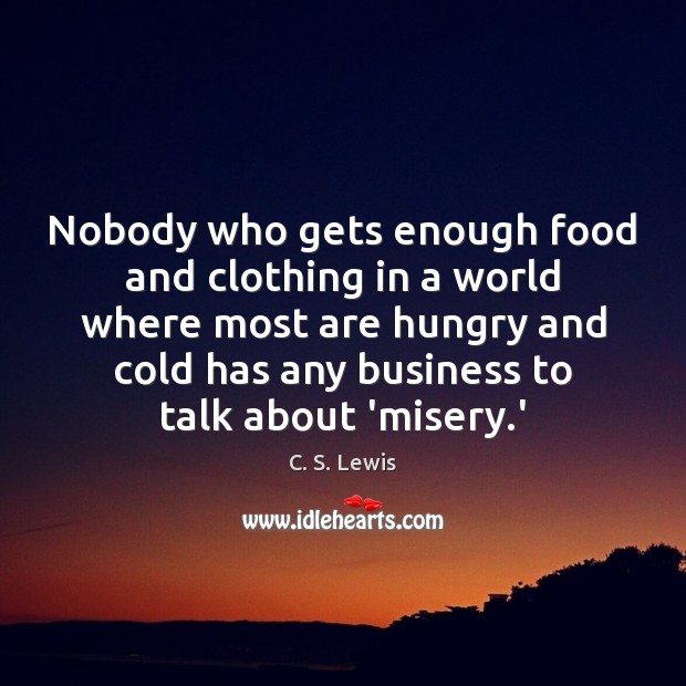 Nobody who gets enough food and clothing in a world where most C. S. Lewis Picture Quote