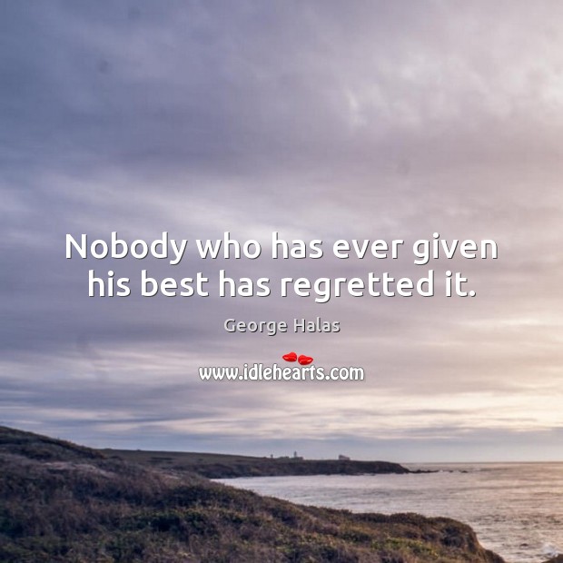 Nobody who has ever given his best has regretted it. George Halas Picture Quote