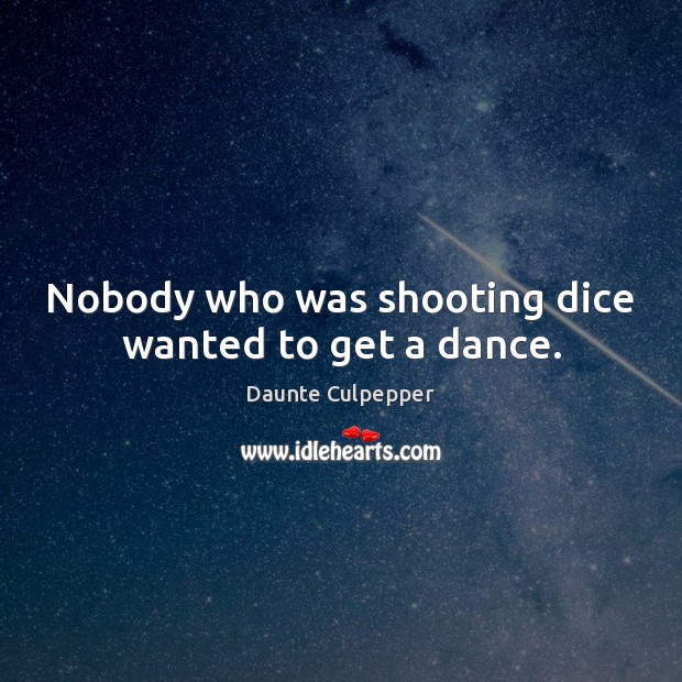 Nobody who was shooting dice wanted to get a dance. Daunte Culpepper Picture Quote