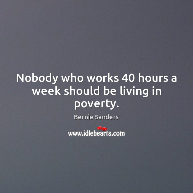 Nobody who works 40 hours a week should be living in poverty. Bernie Sanders Picture Quote