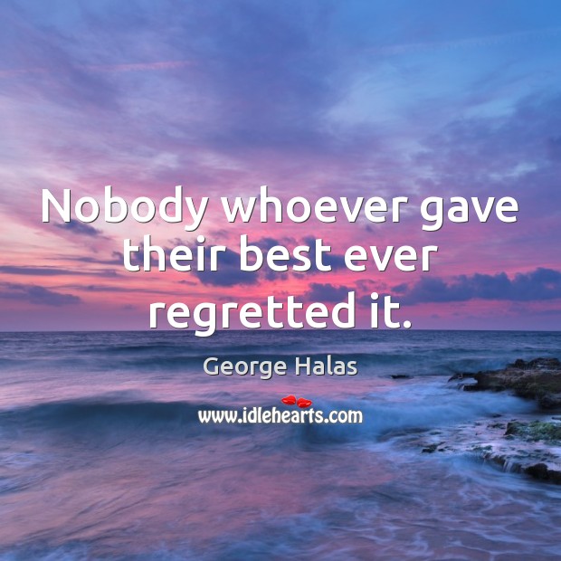 Nobody whoever gave their best ever regretted it. George Halas Picture Quote