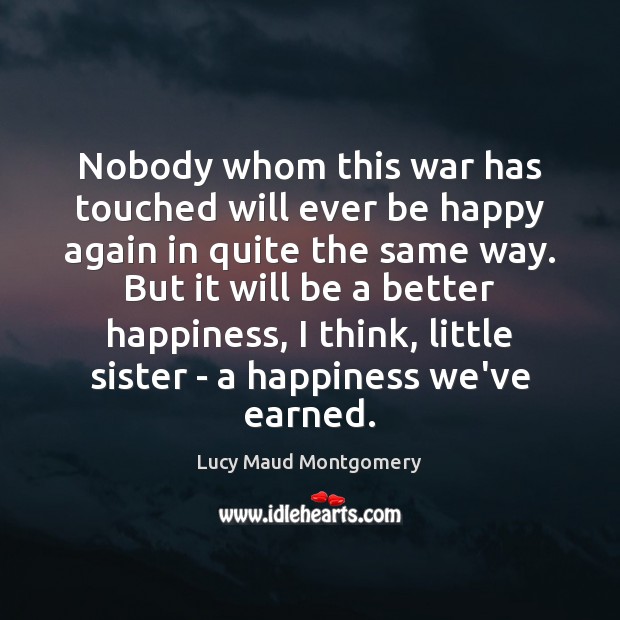 Nobody whom this war has touched will ever be happy again in Lucy Maud Montgomery Picture Quote