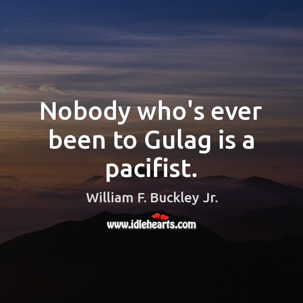 Nobody who’s ever been to Gulag is a pacifist. William F. Buckley Jr. Picture Quote