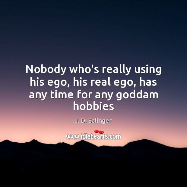 Nobody who’s really using his ego, his real ego, has any time for any Goddam hobbies Image