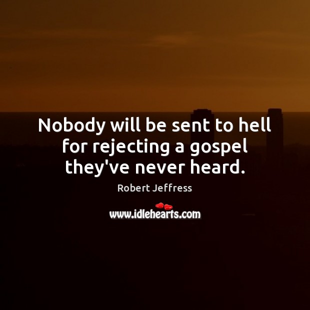 Nobody will be sent to hell for rejecting a gospel they’ve never heard. Robert Jeffress Picture Quote