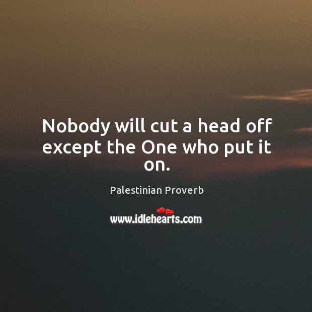 Nobody will cut a head off except the one who put it on. Palestinian Proverbs Image