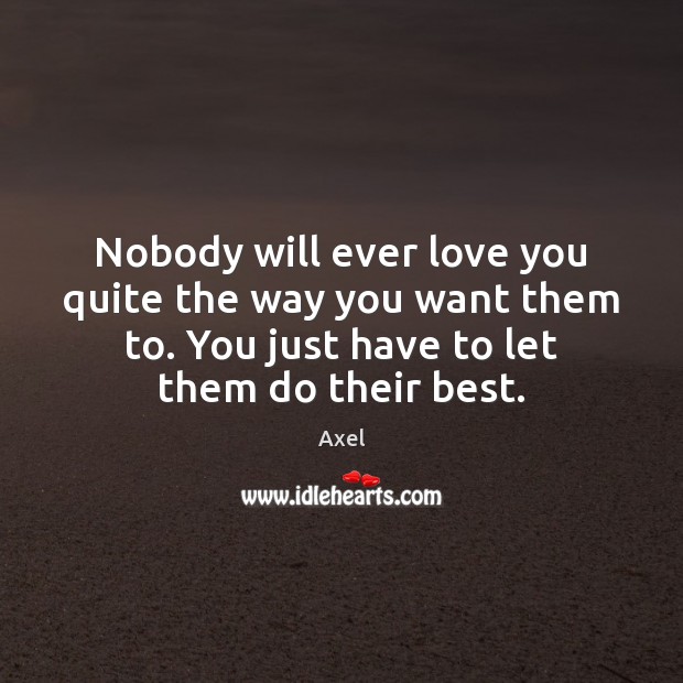 Nobody will ever love you quite the way you want them to. Axel Picture Quote