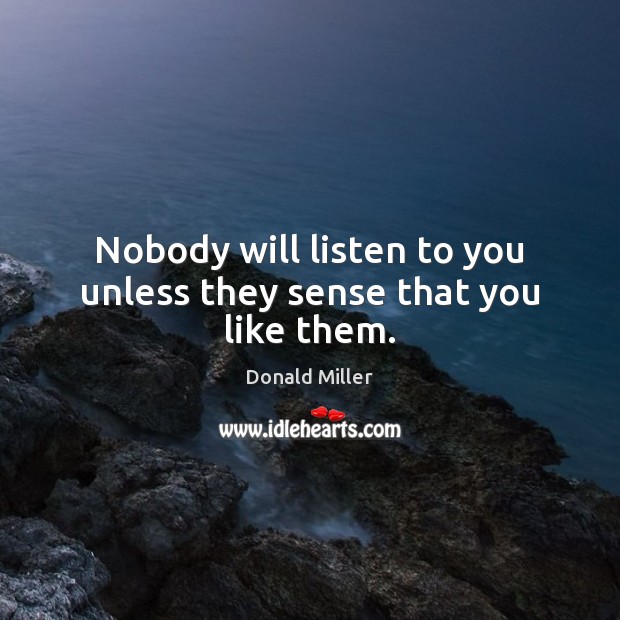 Nobody will listen to you unless they sense that you like them. Image