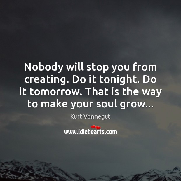 Nobody will stop you from creating. Do it tonight. Do it tomorrow. Image