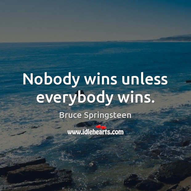 Nobody wins unless everybody wins. Bruce Springsteen Picture Quote