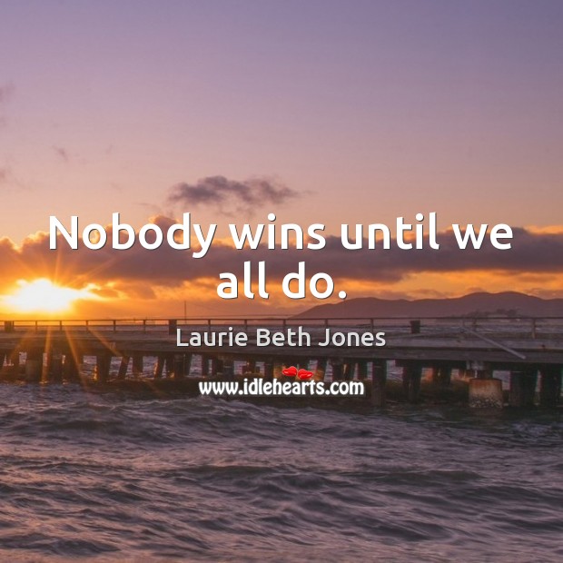 Nobody wins until we all do. Laurie Beth Jones Picture Quote