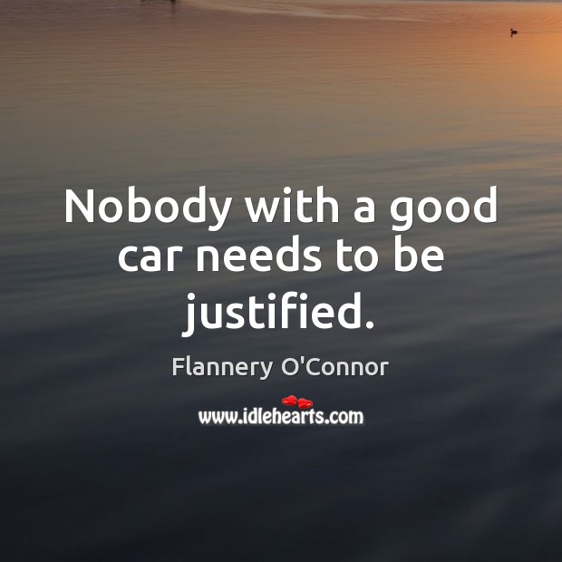 Nobody with a good car needs to be justified. Flannery O’Connor Picture Quote