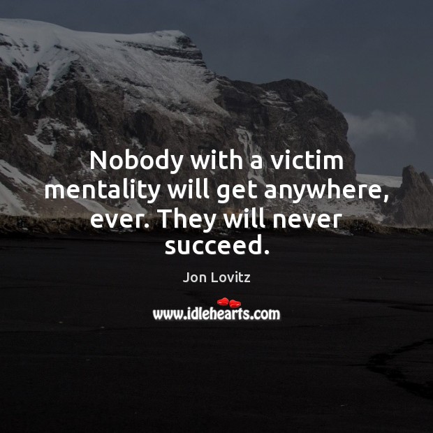 Nobody with a victim mentality will get anywhere, ever. They will never succeed. Jon Lovitz Picture Quote