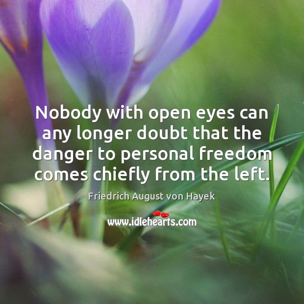 Nobody with open eyes can any longer doubt that the danger to Friedrich August von Hayek Picture Quote
