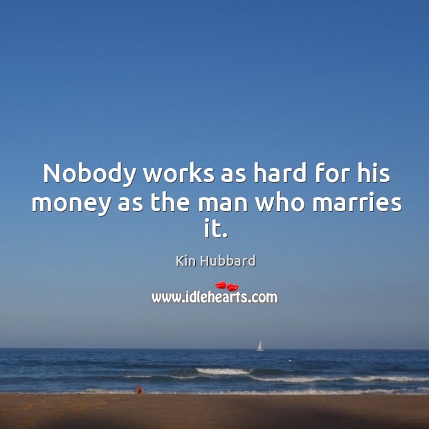Nobody works as hard for his money as the man who marries it. Kin Hubbard Picture Quote