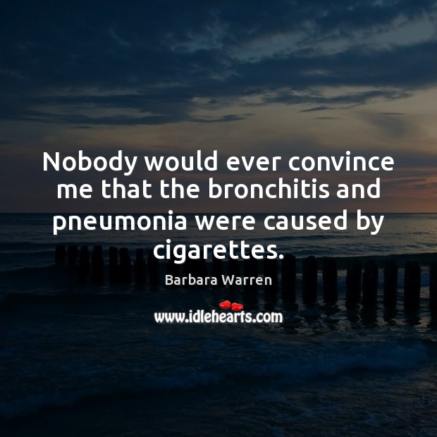 Nobody would ever convince me that the bronchitis and pneumonia were caused by cigarettes. Image