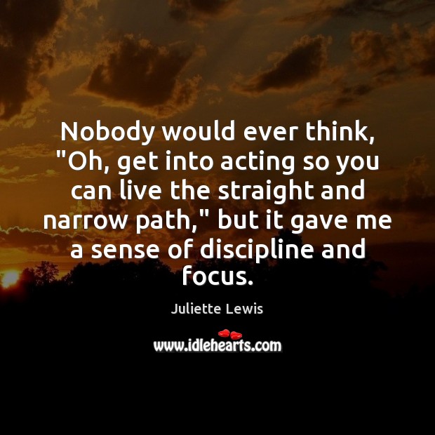 Nobody would ever think, “Oh, get into acting so you can live Juliette Lewis Picture Quote