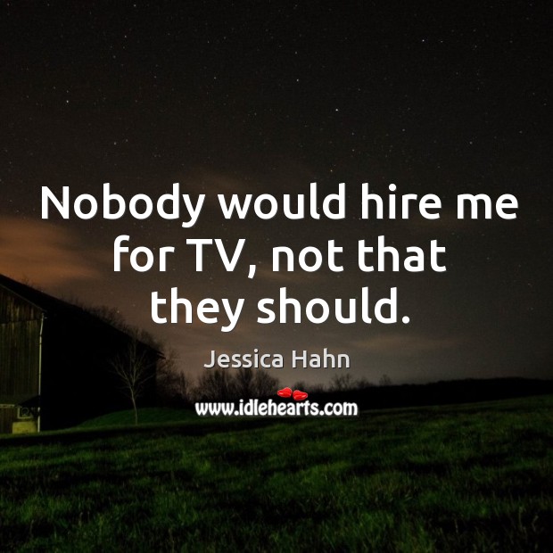 Nobody would hire me for tv, not that they should. Jessica Hahn Picture Quote