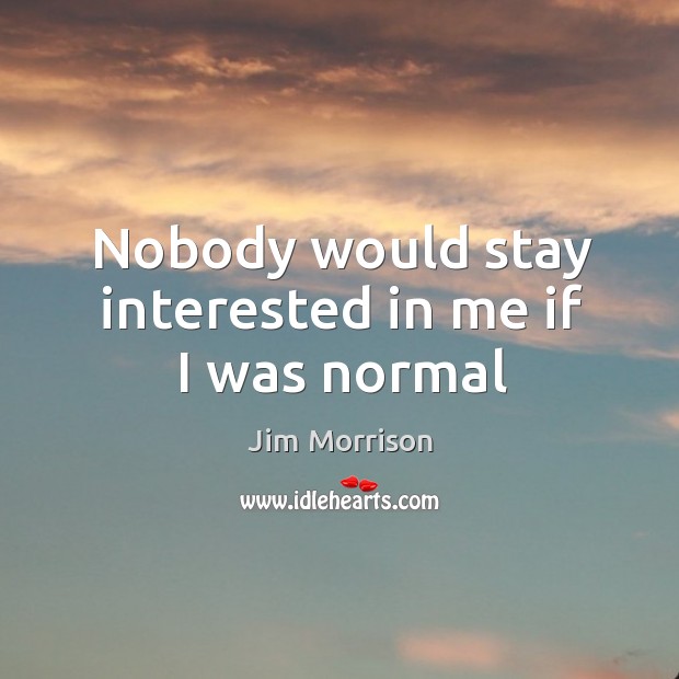 Nobody would stay interested in me if I was normal Jim Morrison Picture Quote