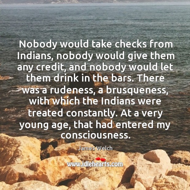 Nobody would take checks from indians, nobody would give them any credit James Welch Picture Quote