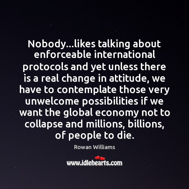 Nobody…likes talking about enforceable international protocols and yet unless there is Rowan Williams Picture Quote