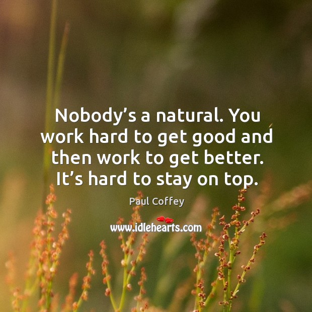 Nobody’s a natural. You work hard to get good and then work to get better. It’s hard to stay on top. Paul Coffey Picture Quote