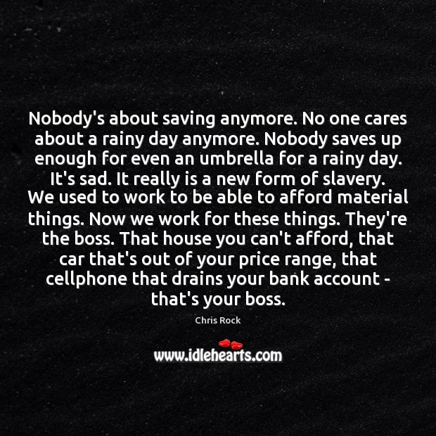 Nobody’s about saving anymore. No one cares about a rainy day anymore. Chris Rock Picture Quote