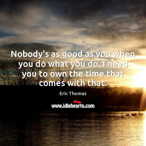 Nobody’s as good as you when you do what you do. I Eric Thomas Picture Quote