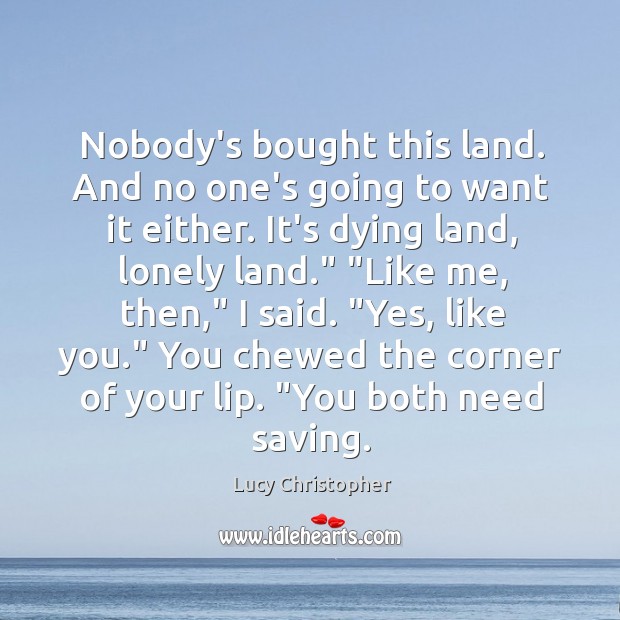Nobody’s bought this land. And no one’s going to want it either. Lucy Christopher Picture Quote