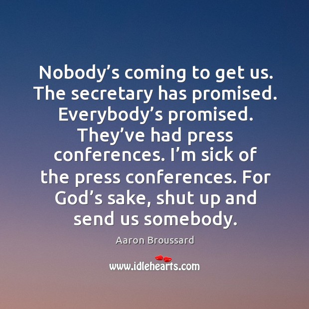 Nobody’s coming to get us. The secretary has promised. Everybody’s promised. Aaron Broussard Picture Quote
