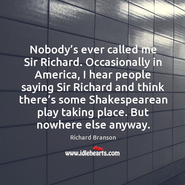 Nobody’s ever called me sir richard. Occasionally in america Richard Branson Picture Quote