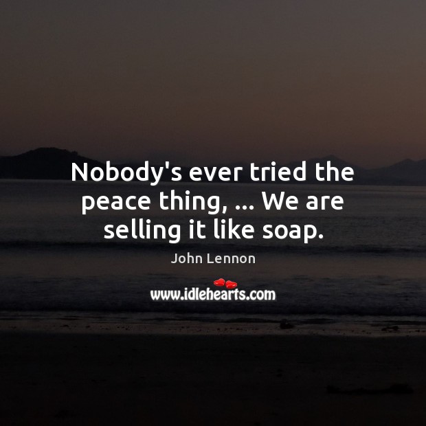 Nobody’s ever tried the peace thing, … We are selling it like soap. John Lennon Picture Quote