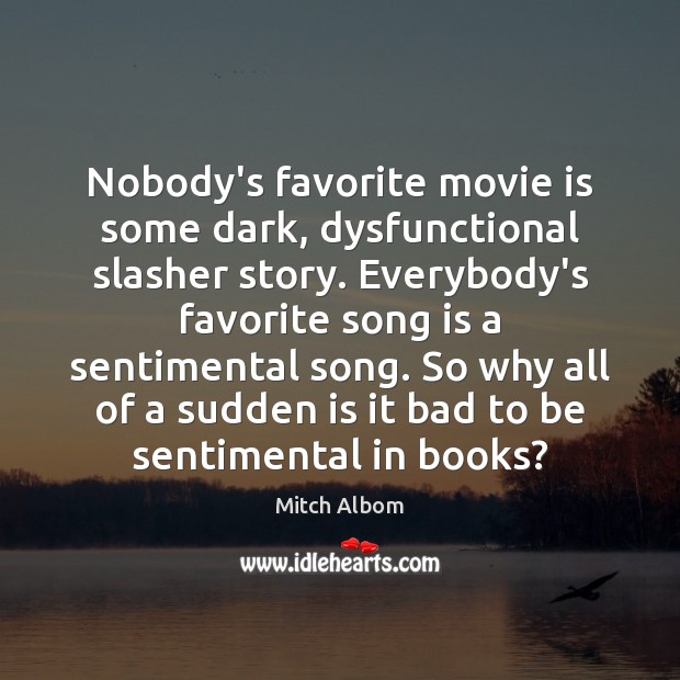 Nobody’s favorite movie is some dark, dysfunctional slasher story. Everybody’s favorite song Mitch Albom Picture Quote